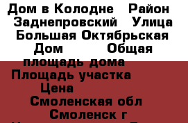 Дом в Колодне › Район ­ Заднепровский › Улица ­ Большая Октябрьская › Дом ­ 100 › Общая площадь дома ­ 80 › Площадь участка ­ 700 › Цена ­ 1 200 000 - Смоленская обл., Смоленск г. Недвижимость » Дома, коттеджи, дачи продажа   . Смоленская обл.,Смоленск г.